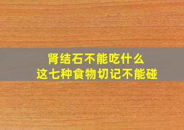 肾结石不能吃什么 这七种食物切记不能碰